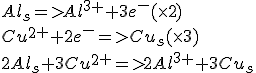 Al_s => Al^3^+ + 3e^- ( \times2)
 \\ Cu^2^+ + 2e^- => Cu_s( \times3)
 \\ 2Al_s + 3Cu^2^+ => 2Al^3^+ + 3Cu_s